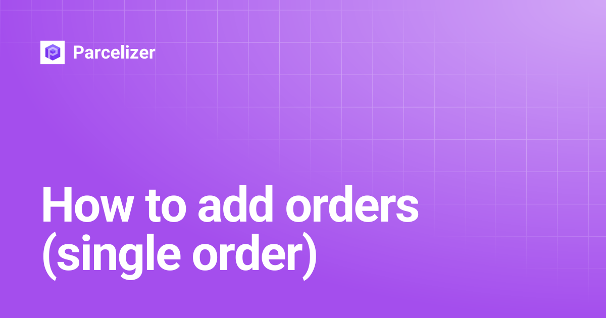 How to add orders (single order) | Parcelizer