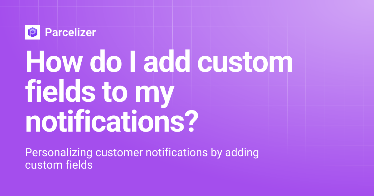 How do I add custom fields to my notifications? | Parcelizer